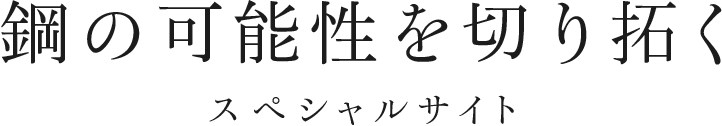 鋼の可能性を切り拓く スペシャルサイト