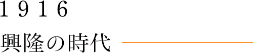 1916 興隆の時代