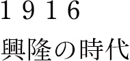 1916 興隆の時代