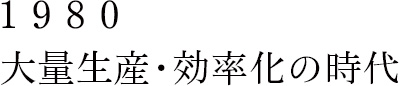 1950 大量生産・効率化の時代